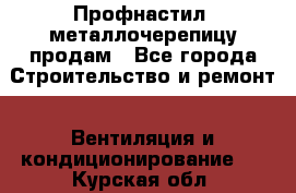 Профнастил, металлочерепицу продам - Все города Строительство и ремонт » Вентиляция и кондиционирование   . Курская обл.